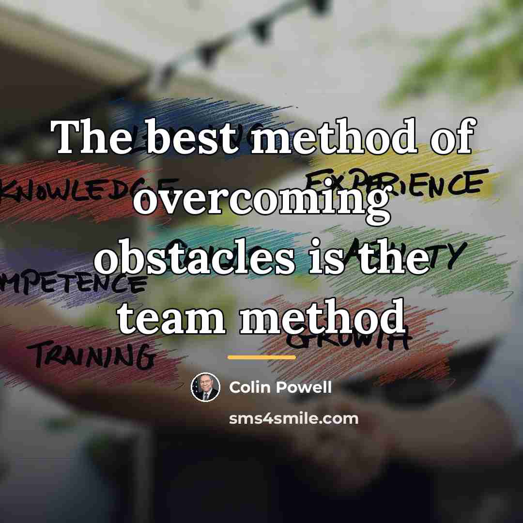 “The best method of overcoming obstacles is the team method…” quote by Colin Powell