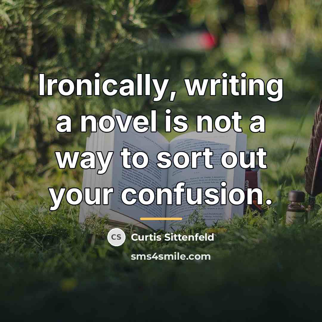“Ironically, writing a novel is not a way to sort…” quote by Curtis Sittenfeld