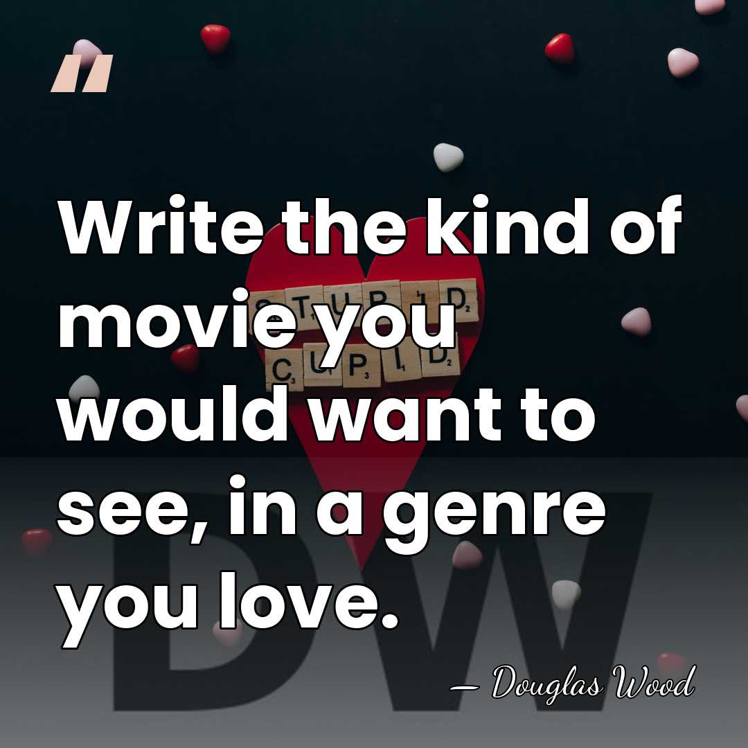 Write the kind of movie you would want to see, in a&hellip; - Douglas Wood