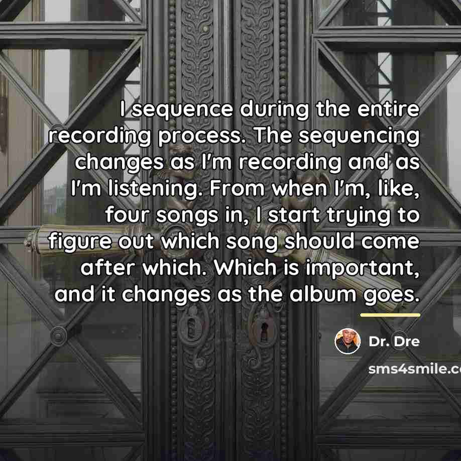 “I sequence during the entire recording process. The sequencing changes…” quote by Dr. Dre