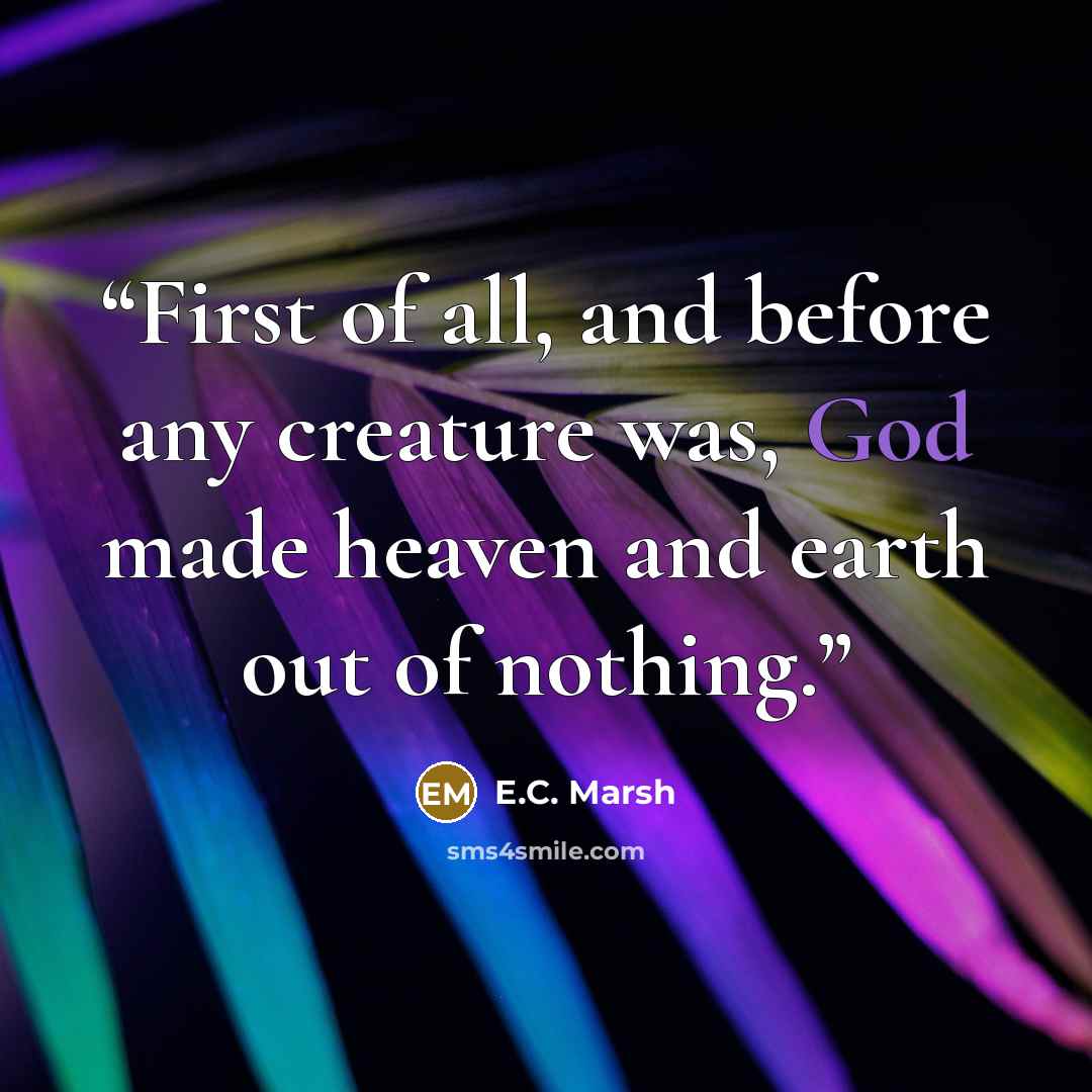 “First of all, and before any creature was, God made heaven and earth out of nothing.” quote by E.C. Marsh