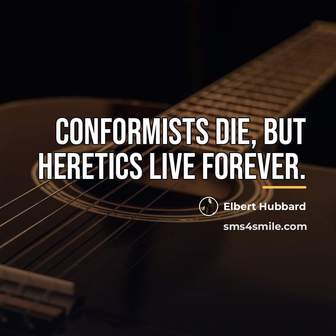 “Conformists die, but heretics live forever.…” quote by Elbert Hubbard