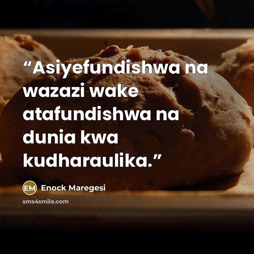 “Asiyefundishwa na wazazi wake atafundishwa na dunia kwa kudharaulika.” quote by Enock Maregesi