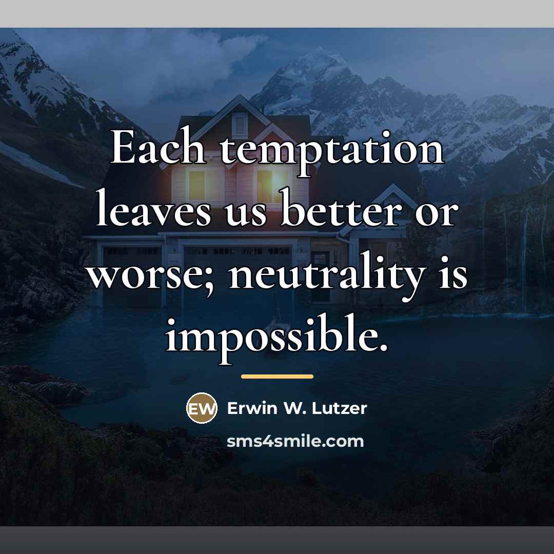 “Each temptation leaves us better or worse; neutrality is impossible.…” quote by Erwin W. Lutzer