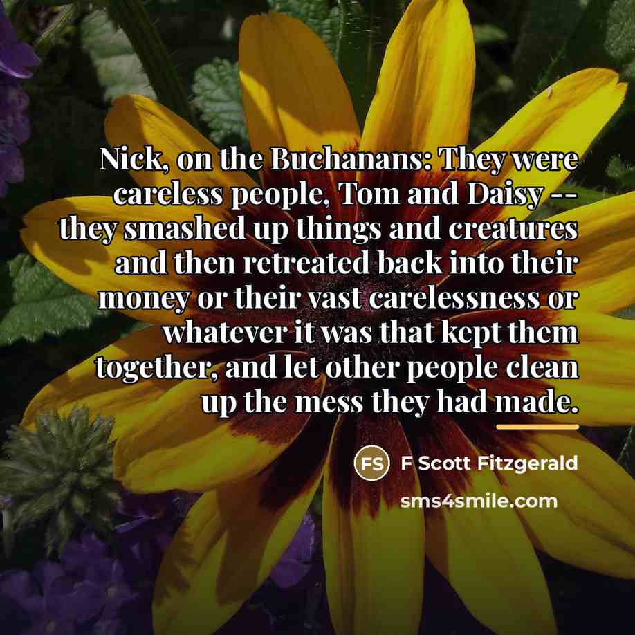 “Nick, on the Buchanans: They were careless people, Tom and…” quote by F Scott Fitzgerald
