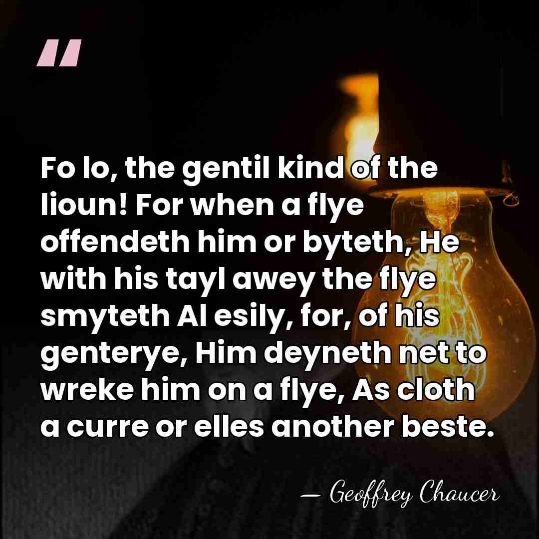 Fo lo, the gentil kind of the lioun! For when a flye&hellip; - Geoffrey Chaucer