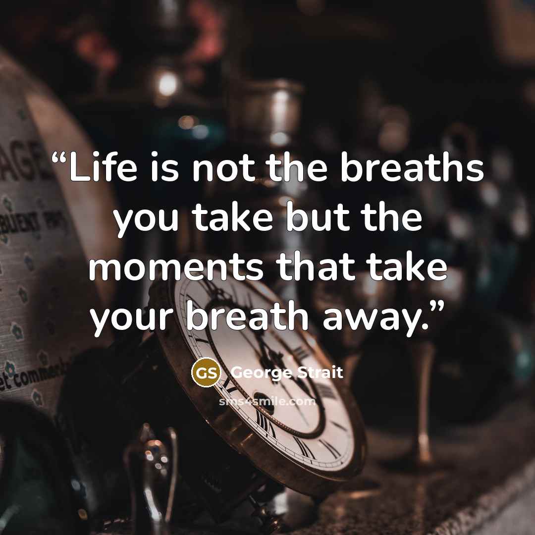 “Life is not the breaths you take but the moments that take your breath away.” quote by George Strait