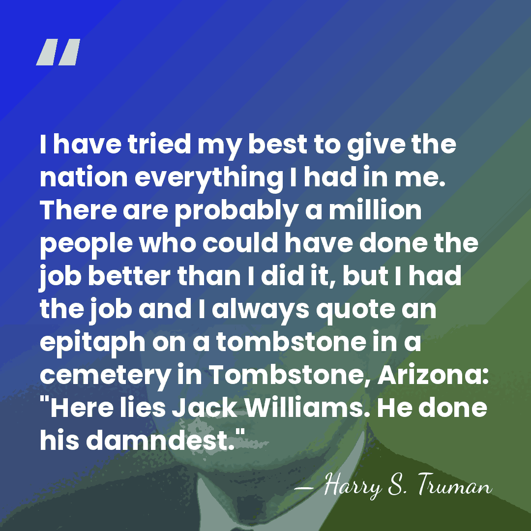 I have tried my best to give the nation everything I had&hellip; - Harry S. Truman