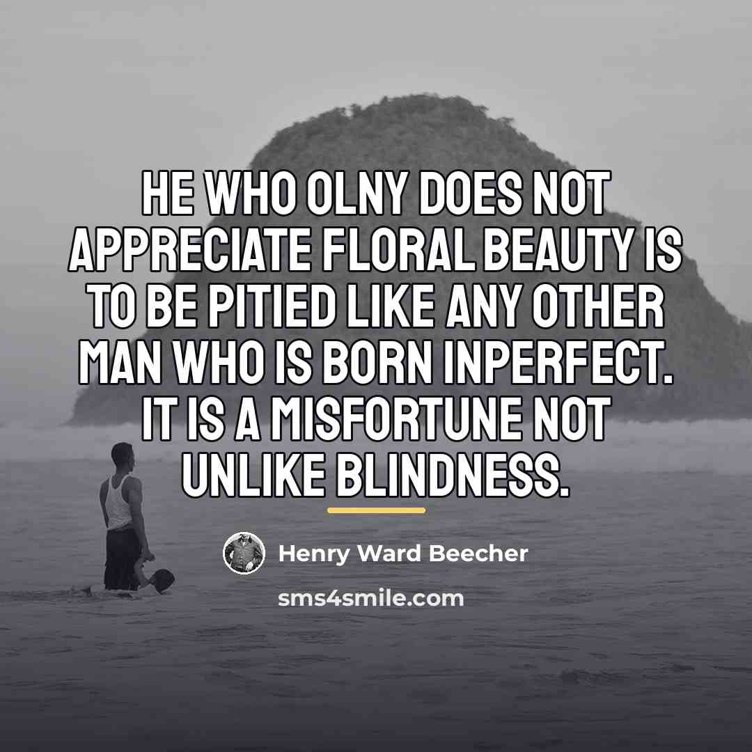 “He who olny does not appreciate floral beauty is to…” quote by Henry Ward Beecher