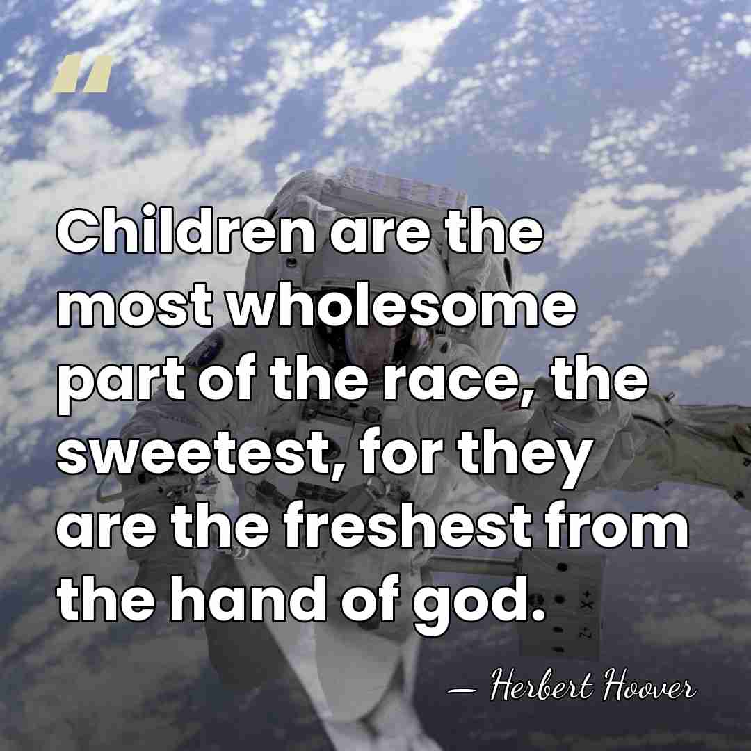 Children are the most wholesome part of the race, the sweetest, for&hellip; - Herbert Hoover