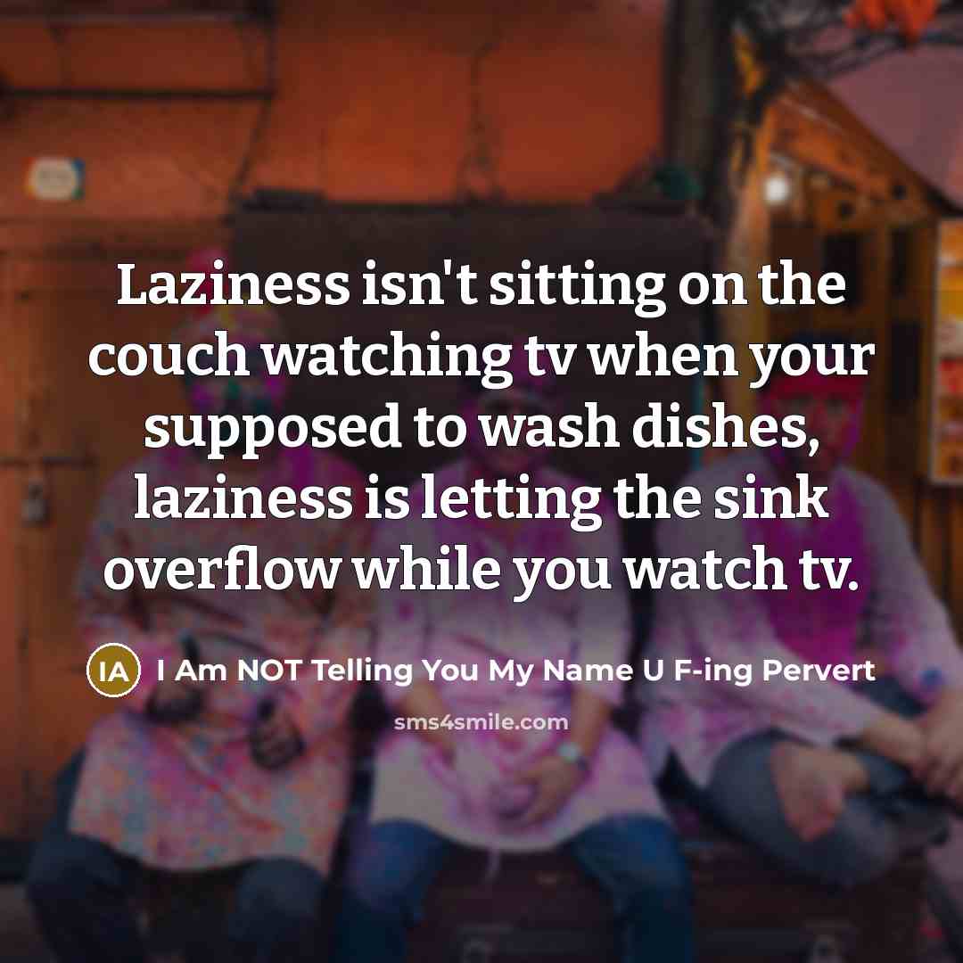 “Laziness isn't sitting on the couch watching tv when your…” quote by I Am NOT Telling You My Name U F-ing Pervert