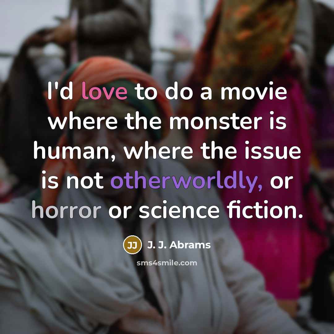 “I'd love to do a movie where the monster is…” quote by J. J. Abrams