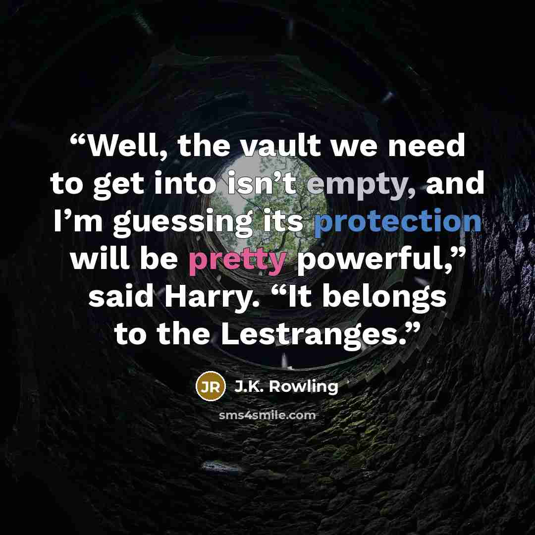 “Well, the vault we need to get into isn’t empty, and I’m guessing its protection will be pretty powerful,” said Harry. “It belongs to the Lestranges.” quote by J.K. Rowling