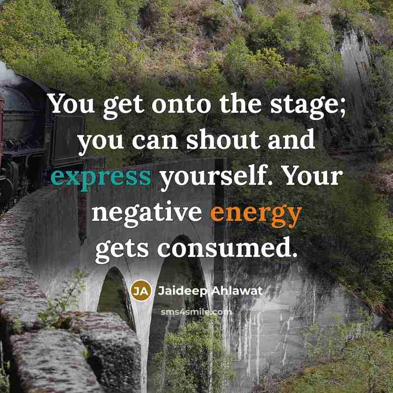“You get onto the stage; you can shout and express…” quote by Jaideep Ahlawat