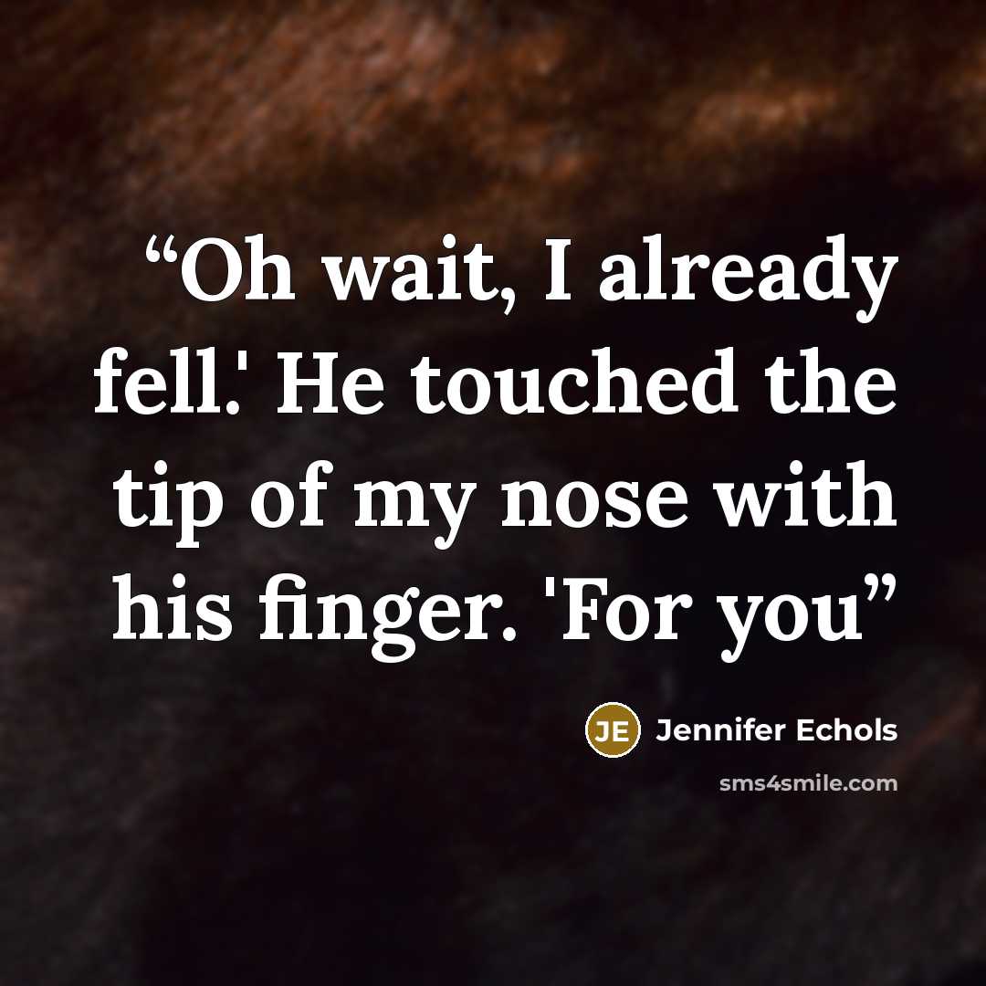 “Oh wait, I already fell.' He touched the tip of my nose with his finger. 'For you” quote by Jennifer Echols