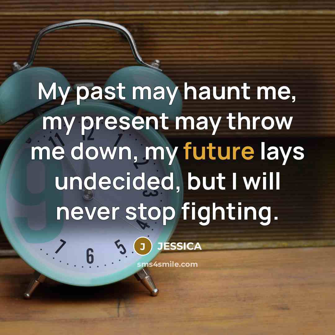 “My past may haunt me, my present may throw me…” quote by Jessica