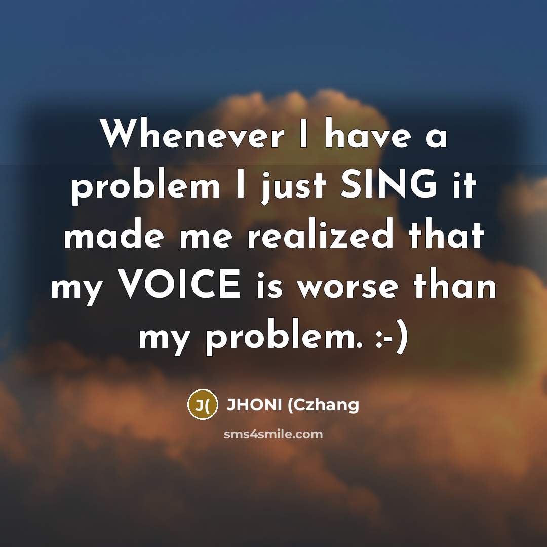 “Whenever I have a problem I just SING it made…” quote by JHONI (Czhang