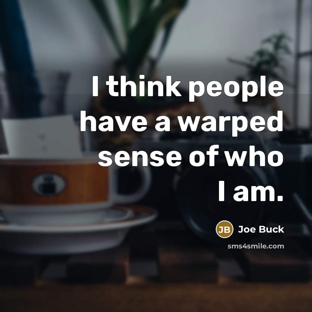 “I think people have a warped sense of who I…” quote by Joe Buck
