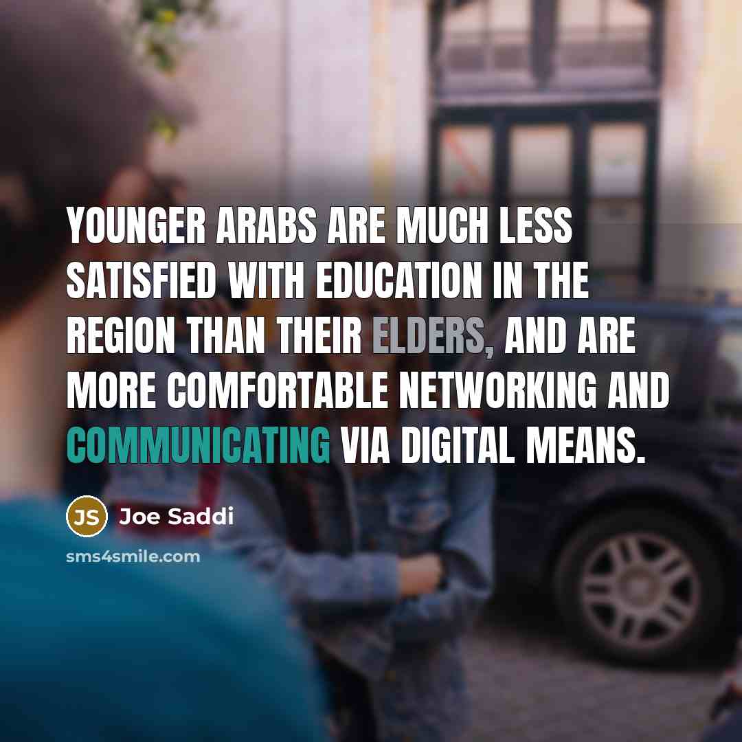 “Younger Arabs are much less satisfied with education in the region than their elders, and are more comfortable networking and communicating via digital means.” quote by Joe Saddi