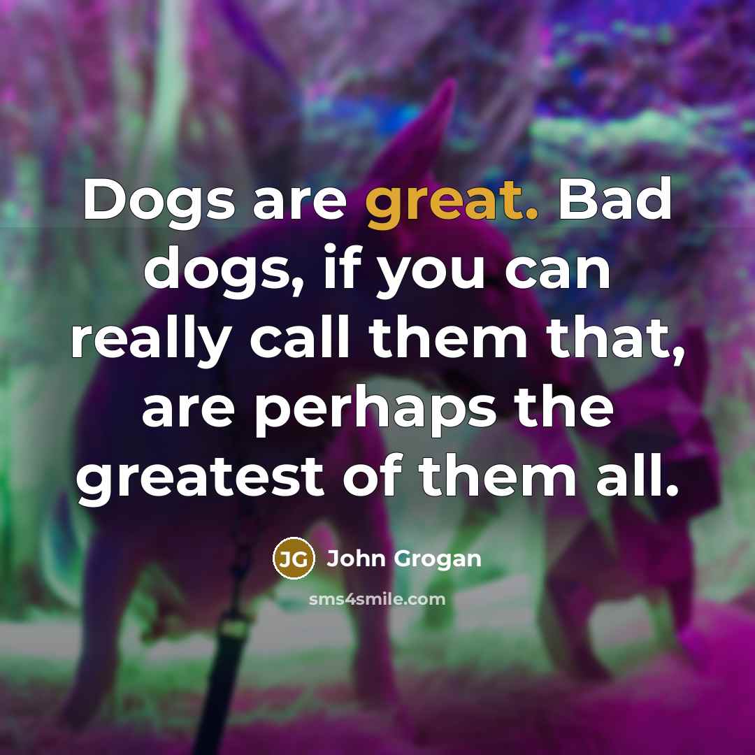 “Dogs are great. Bad dogs, if you can really call…” quote by John Grogan