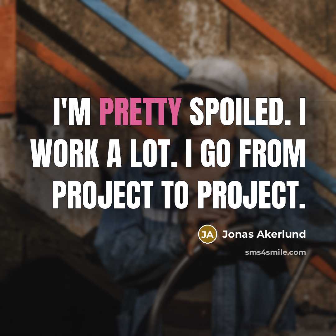 “I'm pretty spoiled. I work a lot. I go from…” quote by Jonas Akerlund