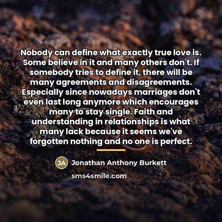 “Nobody can define what exactly true love is. Some believe…” quote by Jonathan Anthony Burkett