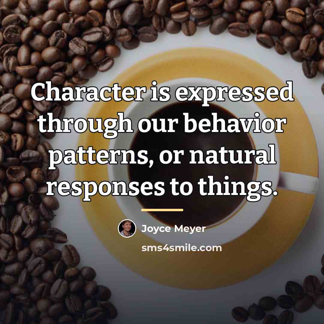 “Character is expressed through our behavior patterns, or natural responses…” quote by Joyce Meyer