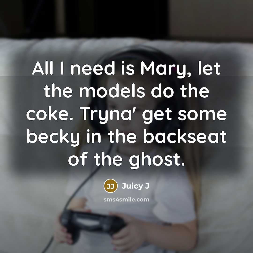 “All I need is Mary, let the models do the…” quote by Juicy J