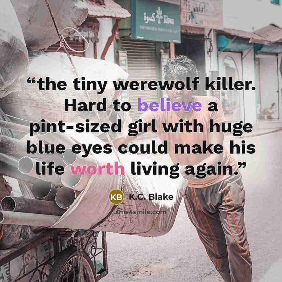 “the tiny werewolf killer. Hard to believe a pint-sized girl with huge blue eyes could make his life worth living again.” quote by K.C. Blake