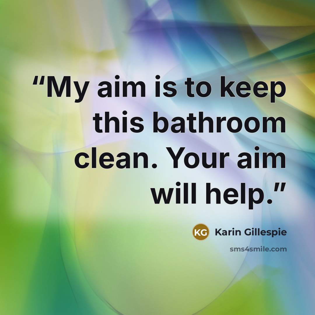“My aim is to keep this bathroom clean. Your aim will help.” quote by Karin Gillespie