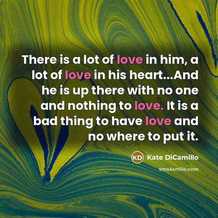 “There is a lot of love in him, a lot…” quote by Kate DiCamillo