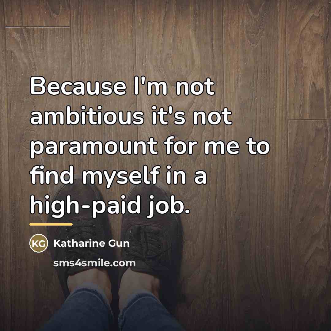 “Because I'm not ambitious it's not paramount for me to…” quote by Katharine Gun