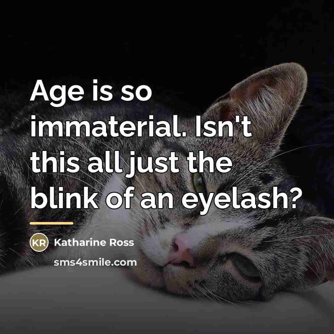 “Age is so immaterial. Isn't this all just the blink…” quote by Katharine Ross