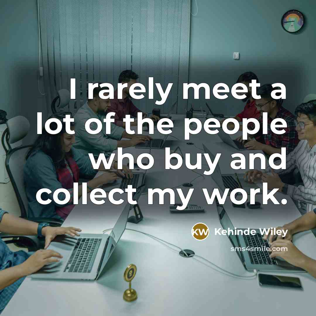 “I rarely meet a lot of the people who buy…” quote by Kehinde Wiley