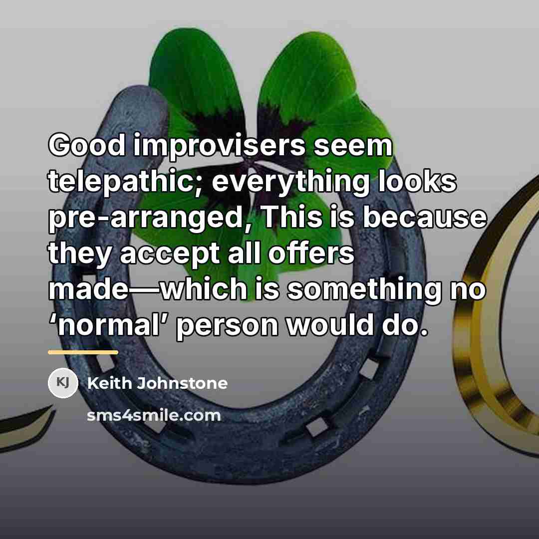 “Good improvisers seem telepathic; everything looks pre-arranged, This is because…” quote by Keith Johnstone