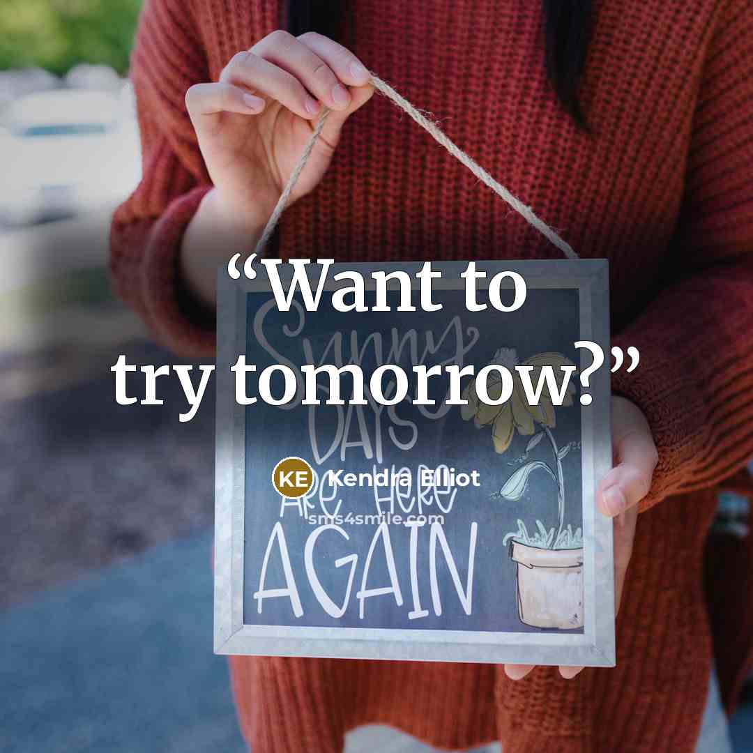 “Want to try tomorrow?” quote by Kendra Elliot