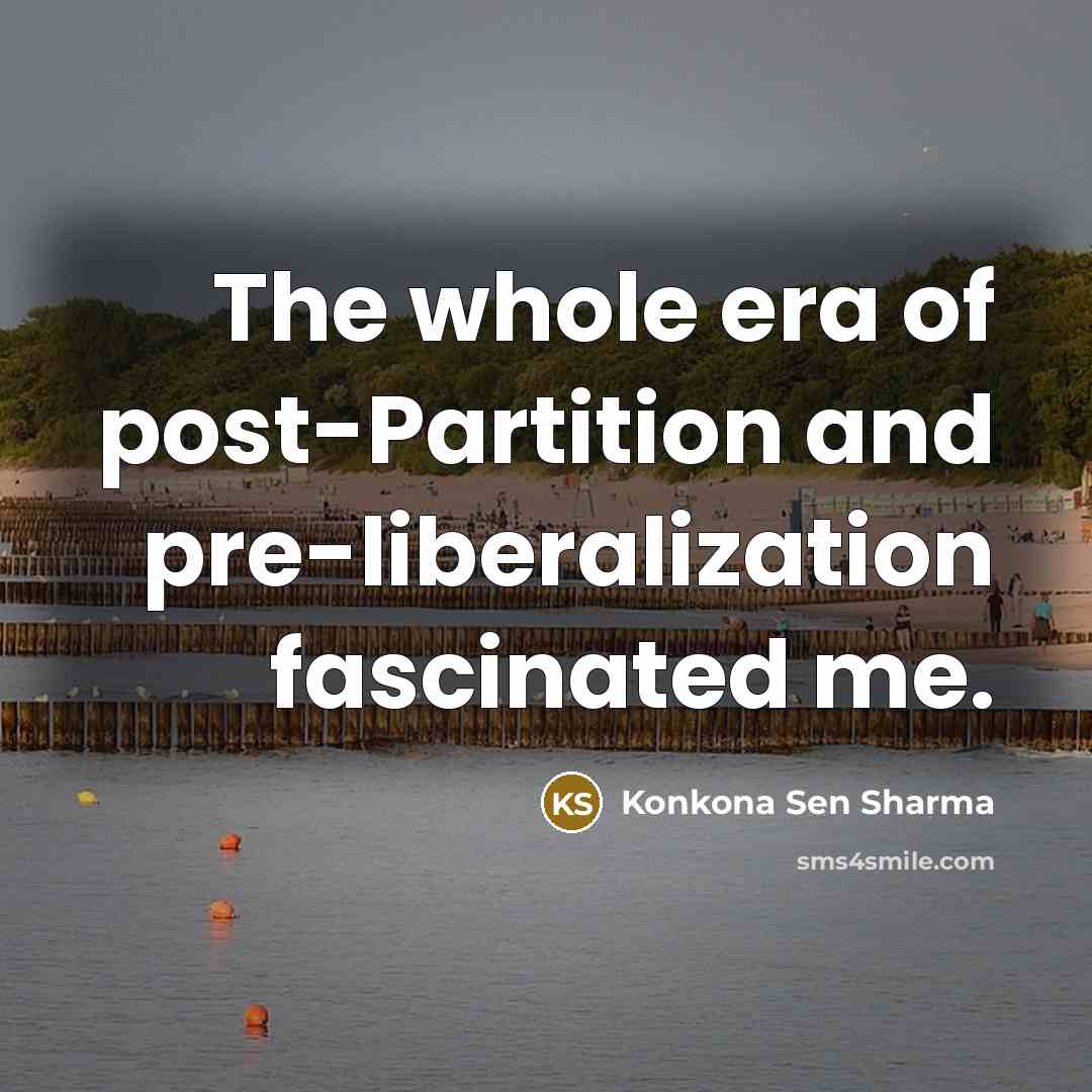“The whole era of post-Partition and pre-liberalization fascinated me.…” quote by Konkona Sen Sharma