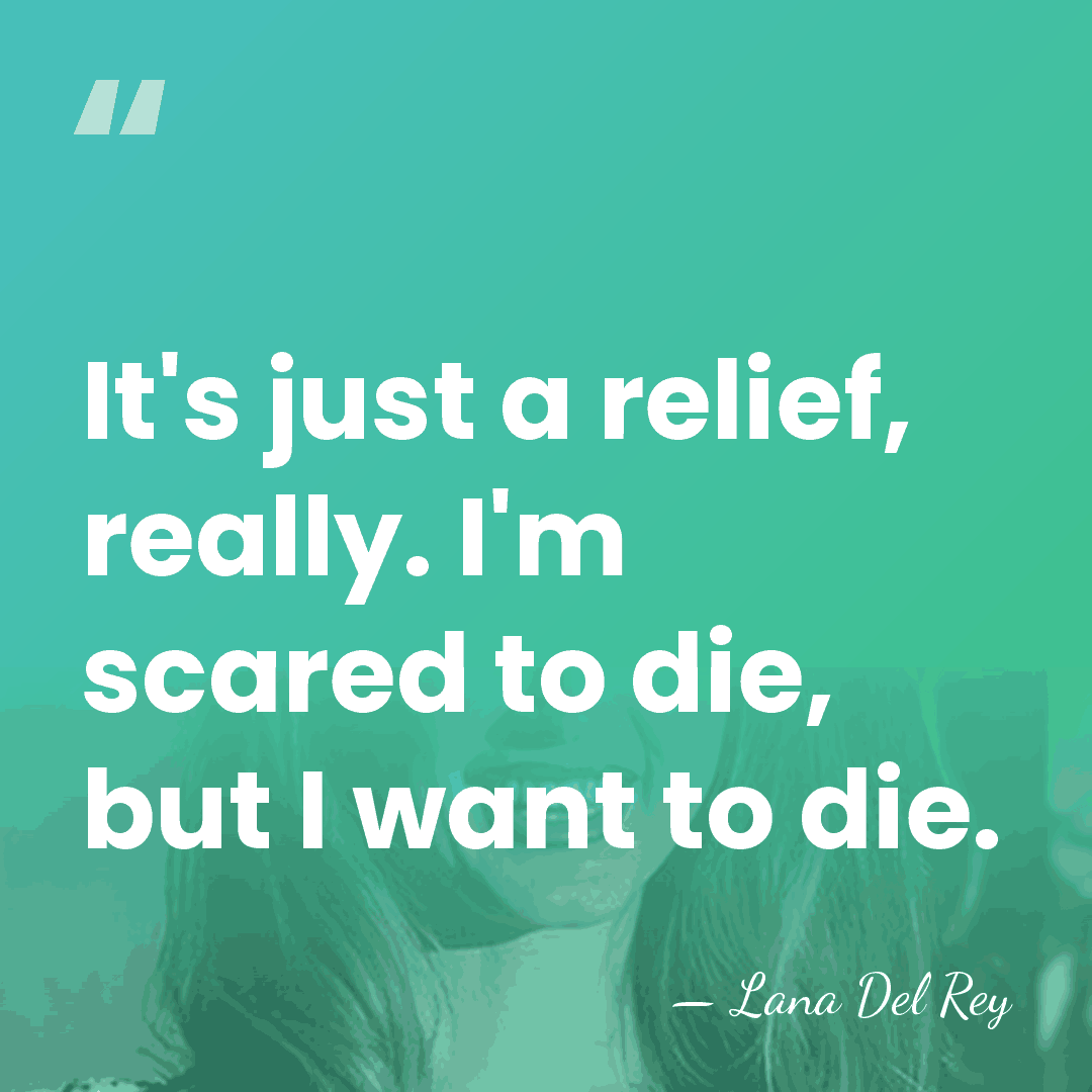 It's just a relief, really. I'm scared to die, but I want&hellip; - Lana Del Rey