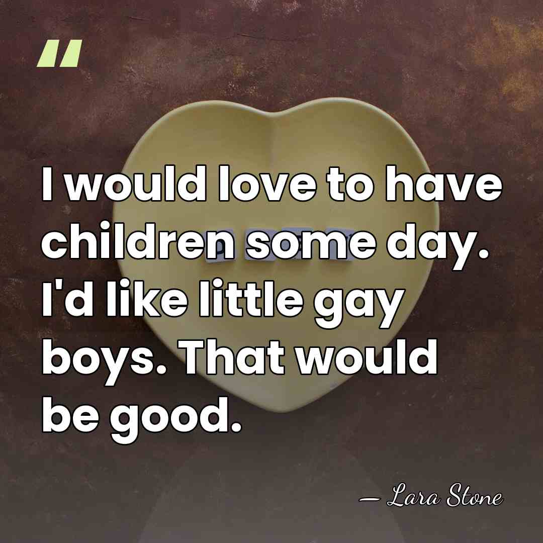 I would love to have children some day. I'd like little gay&hellip; - Lara Stone