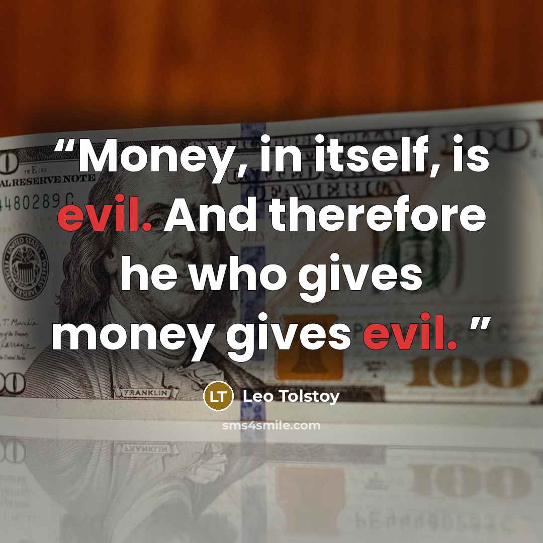 “Money, in itself, is evil. And therefore he who gives money gives evil.” quote by Leo Tolstoy