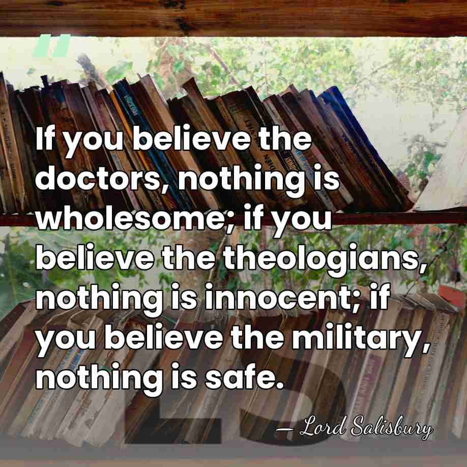 If you believe the doctors, nothing is wholesome; if you believe the&hellip; - Lord Salisbury