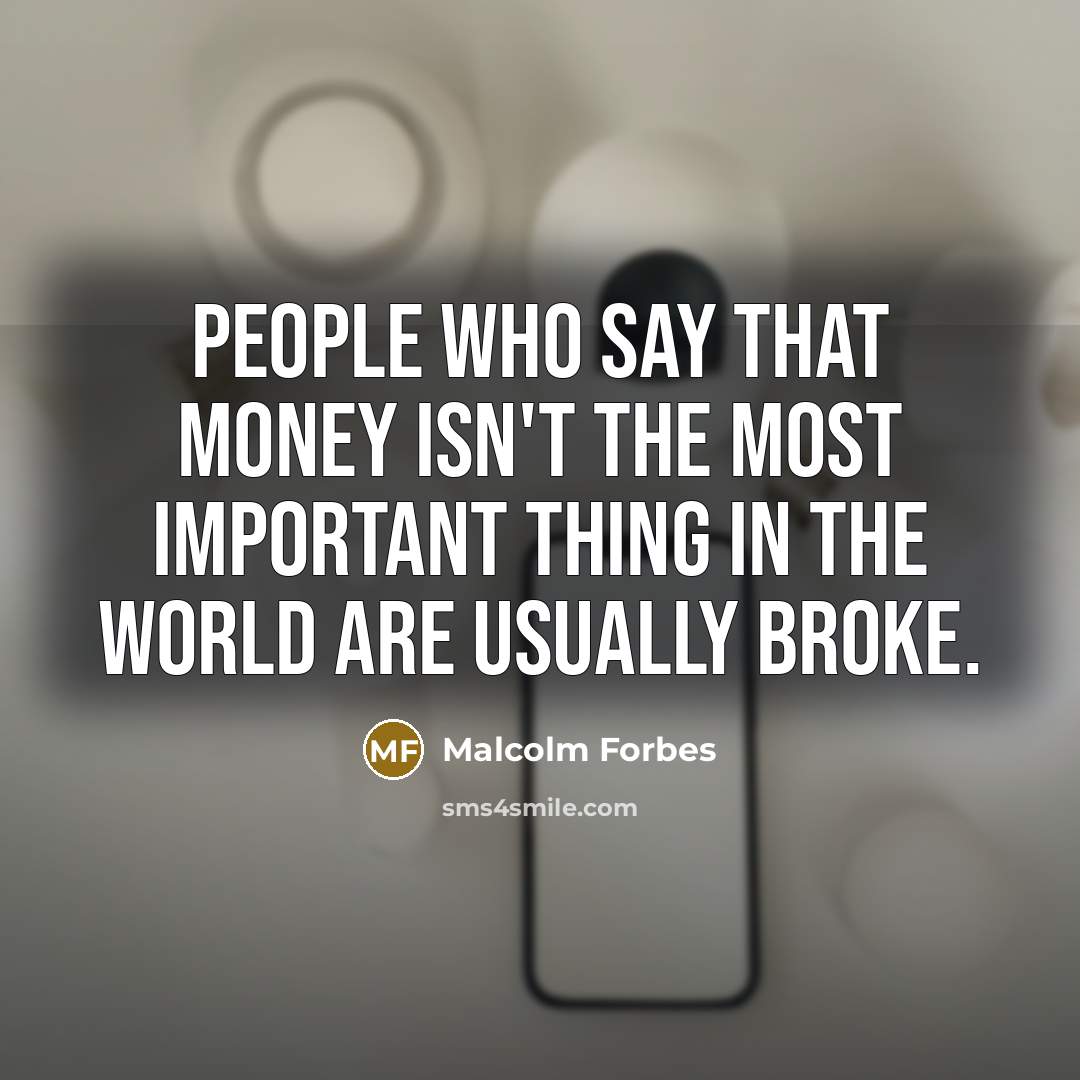 “People who say that money isn't the most important thing…” quote by Malcolm Forbes