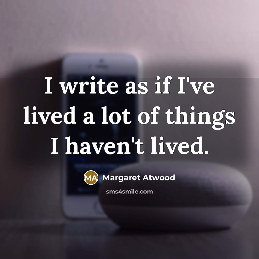 “I write as if I've lived a lot of things I haven't lived.” quote by Margaret Atwood