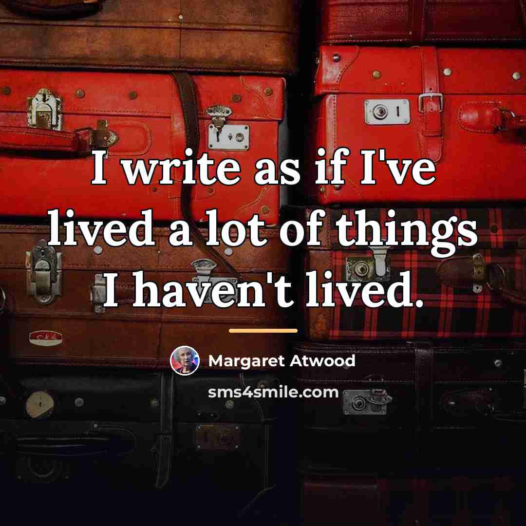“I write as if I've lived a lot of things…” quote by Margaret Atwood