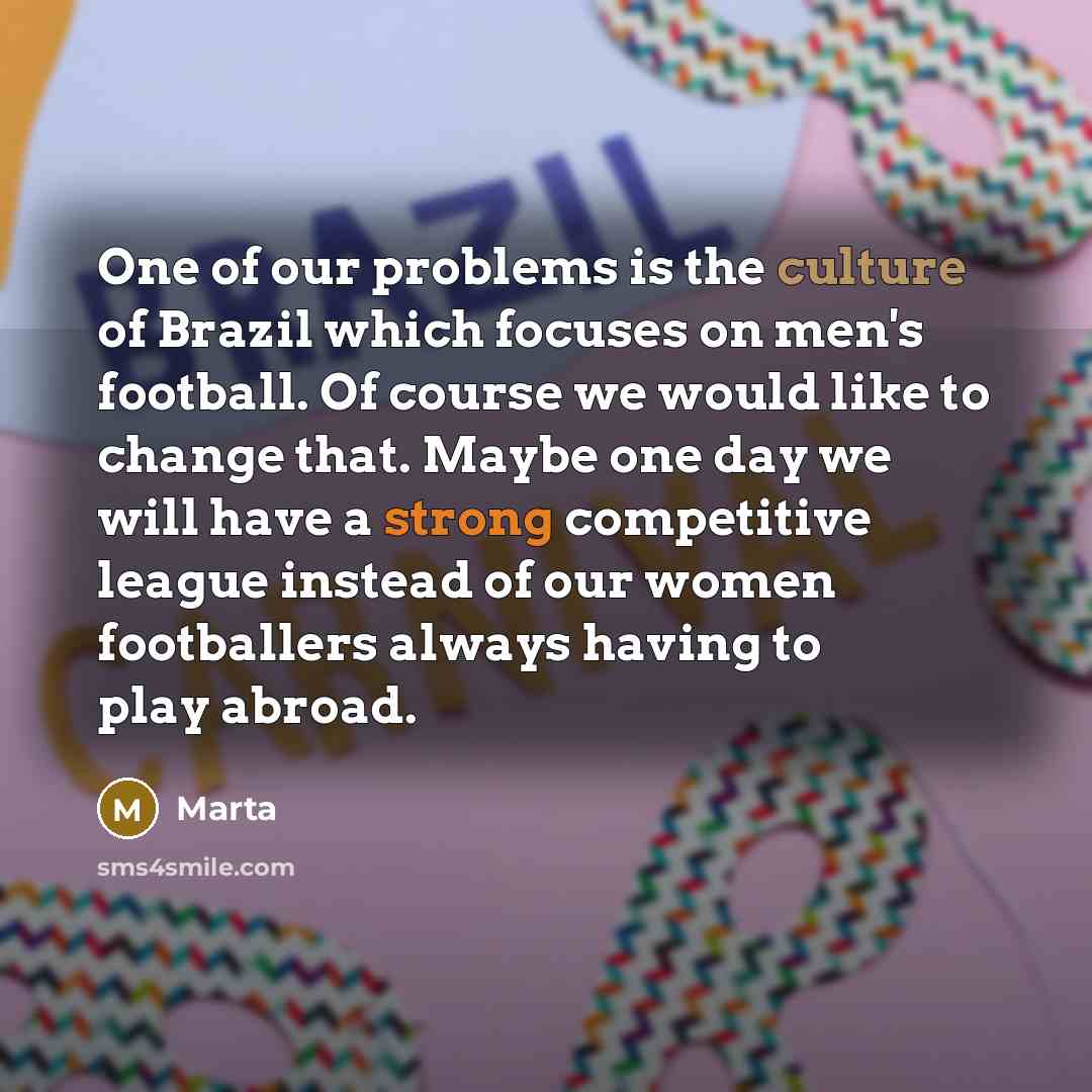“One of our problems is the culture of Brazil which…” quote by Marta