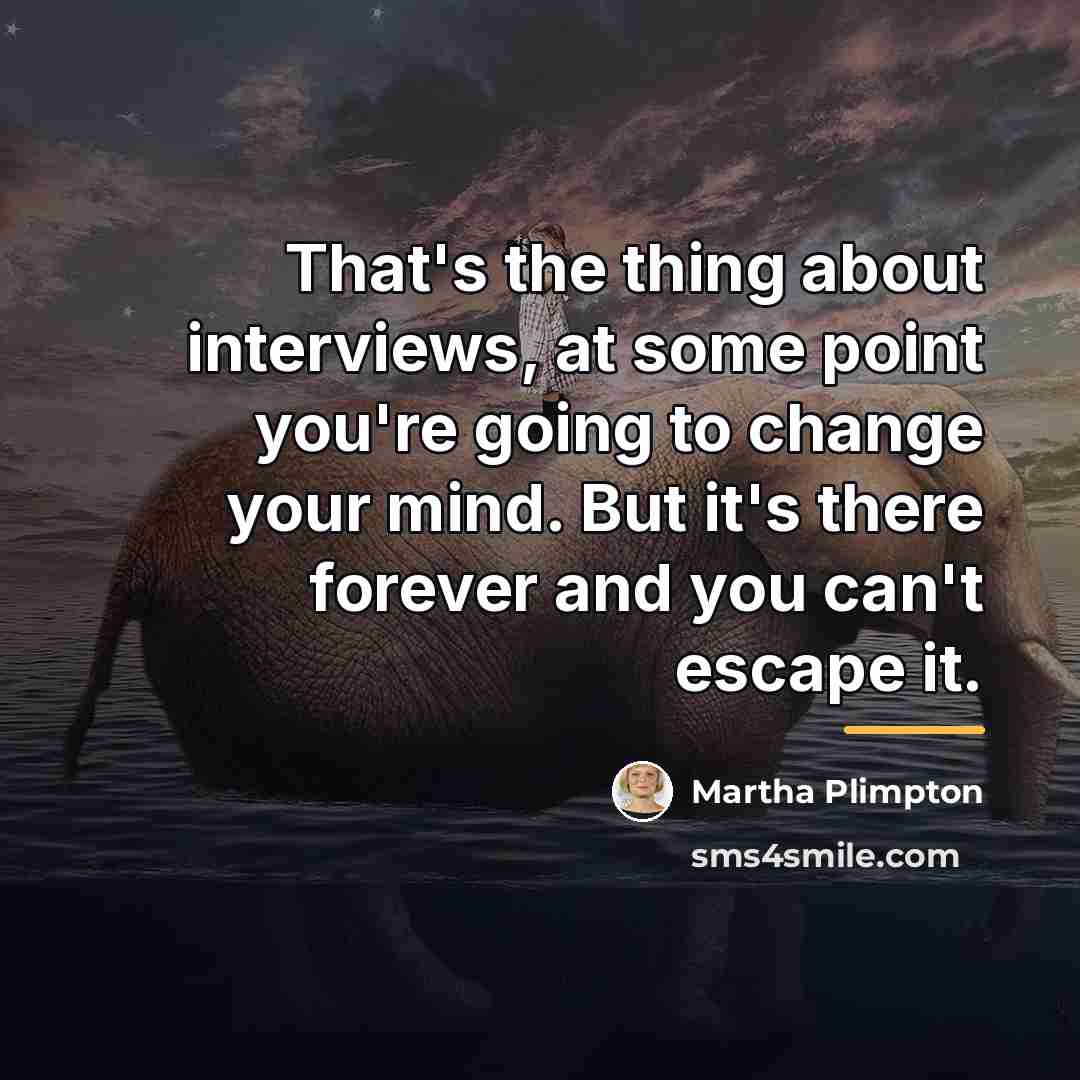 “That's the thing about interviews, at some point you're going…” quote by Martha Plimpton