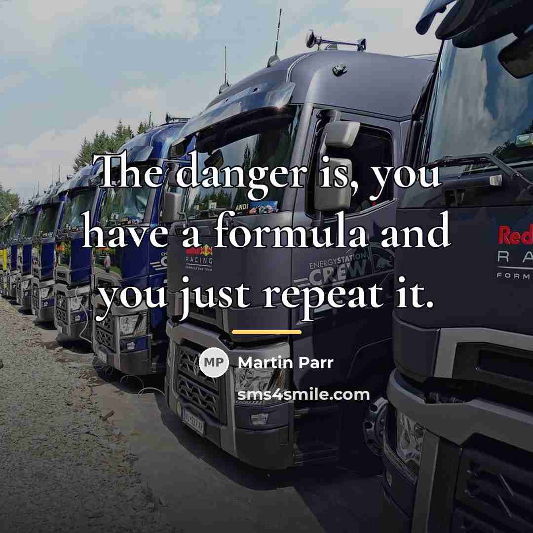 “The danger is, you have a formula and you just…” quote by Martin Parr