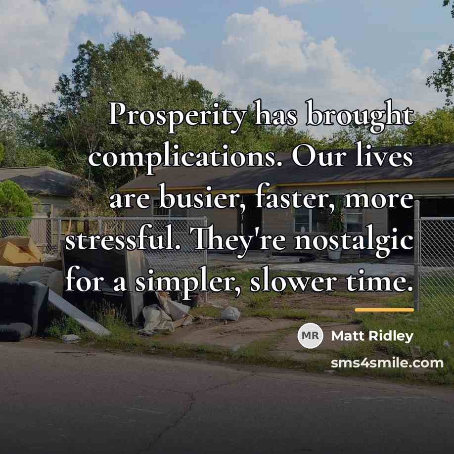 “Prosperity has brought complications. Our lives are busier, faster, more…” quote by Matt Ridley
