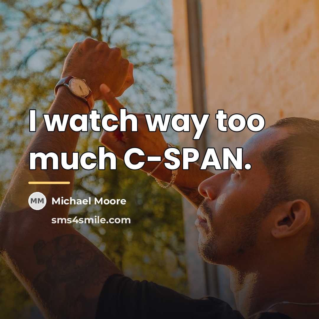 “I watch way too much C-SPAN.…” quote by Michael Moore