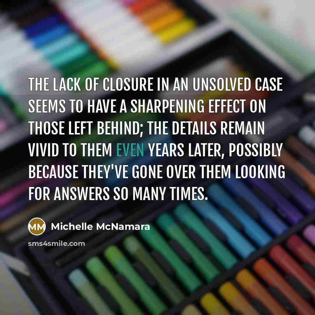 “The lack of closure in an unsolved case seems to…” quote by Michelle McNamara